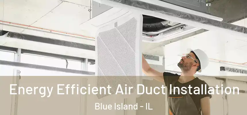  Energy Efficient Air Duct Installation Blue Island - IL